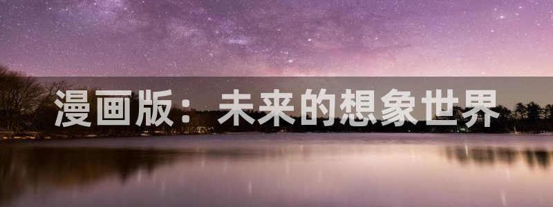 歪歪动漫app软件：漫画版：未来的想象世界