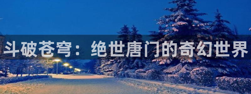 歪歪动漫全集免费看：斗破苍穹：绝世唐门的奇幻世界