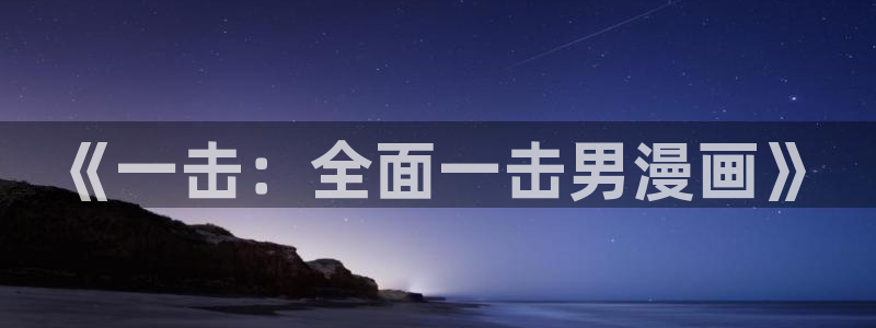 歪歪漫画官方入门网站下载安装：《一击：全面一击男漫画》